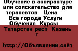 Обучение в аспирантуре или соискательство для терапевтов › Цена ­ 1 - Все города Услуги » Обучение. Курсы   . Татарстан респ.,Казань г.